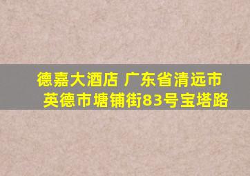 德嘉大酒店 广东省清远市英德市塘铺街83号宝塔路